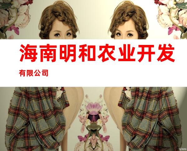 海南明和农业开发有限公司